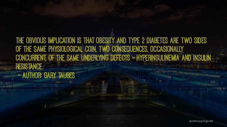 Gary Taubes Quotes: The Obvious Implication Is That Obesity And Type 2 Diabetes Are Two Sides Of The Same Physiological Coin, Two Consequences,