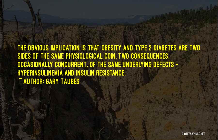 Gary Taubes Quotes: The Obvious Implication Is That Obesity And Type 2 Diabetes Are Two Sides Of The Same Physiological Coin, Two Consequences,