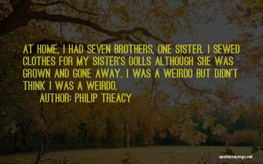 Philip Treacy Quotes: At Home, I Had Seven Brothers, One Sister. I Sewed Clothes For My Sister's Dolls Although She Was Grown And