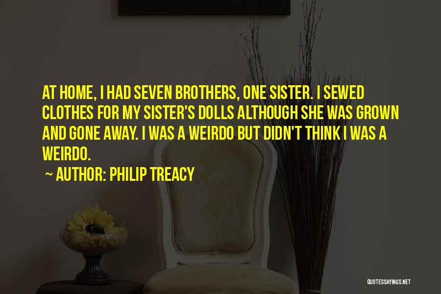 Philip Treacy Quotes: At Home, I Had Seven Brothers, One Sister. I Sewed Clothes For My Sister's Dolls Although She Was Grown And