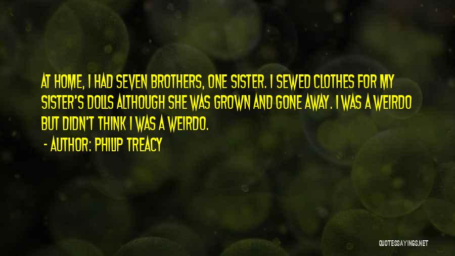 Philip Treacy Quotes: At Home, I Had Seven Brothers, One Sister. I Sewed Clothes For My Sister's Dolls Although She Was Grown And