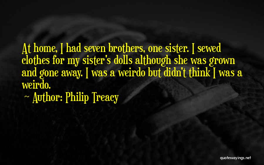 Philip Treacy Quotes: At Home, I Had Seven Brothers, One Sister. I Sewed Clothes For My Sister's Dolls Although She Was Grown And