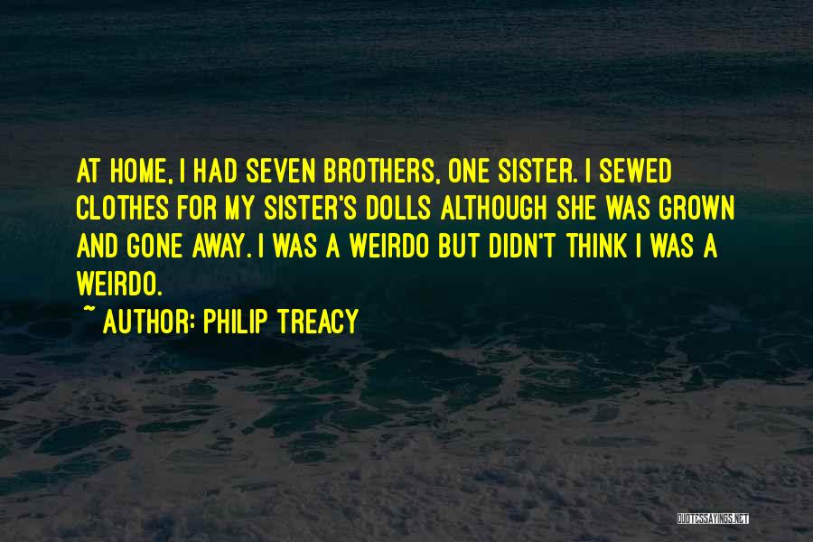 Philip Treacy Quotes: At Home, I Had Seven Brothers, One Sister. I Sewed Clothes For My Sister's Dolls Although She Was Grown And