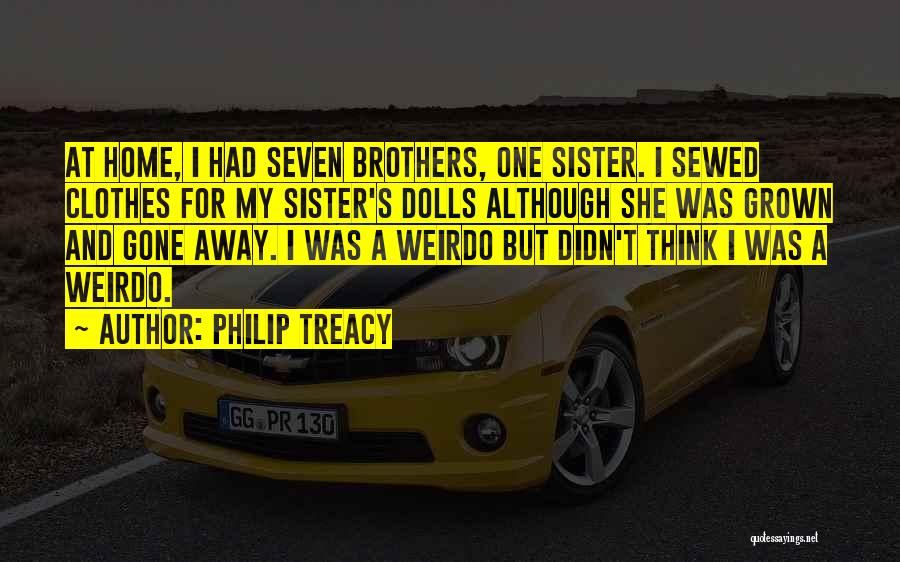 Philip Treacy Quotes: At Home, I Had Seven Brothers, One Sister. I Sewed Clothes For My Sister's Dolls Although She Was Grown And