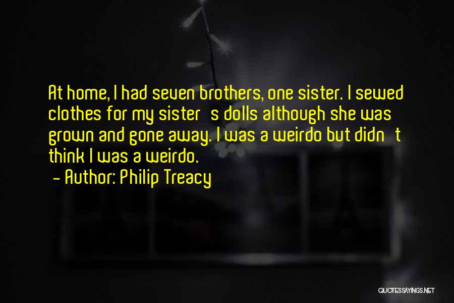 Philip Treacy Quotes: At Home, I Had Seven Brothers, One Sister. I Sewed Clothes For My Sister's Dolls Although She Was Grown And