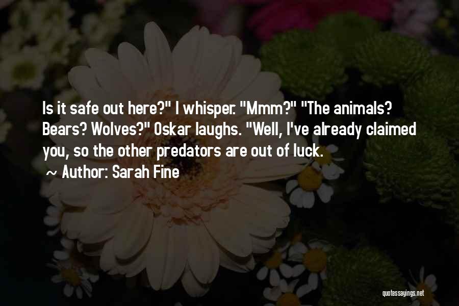 Sarah Fine Quotes: Is It Safe Out Here? I Whisper. Mmm? The Animals? Bears? Wolves? Oskar Laughs. Well, I've Already Claimed You, So