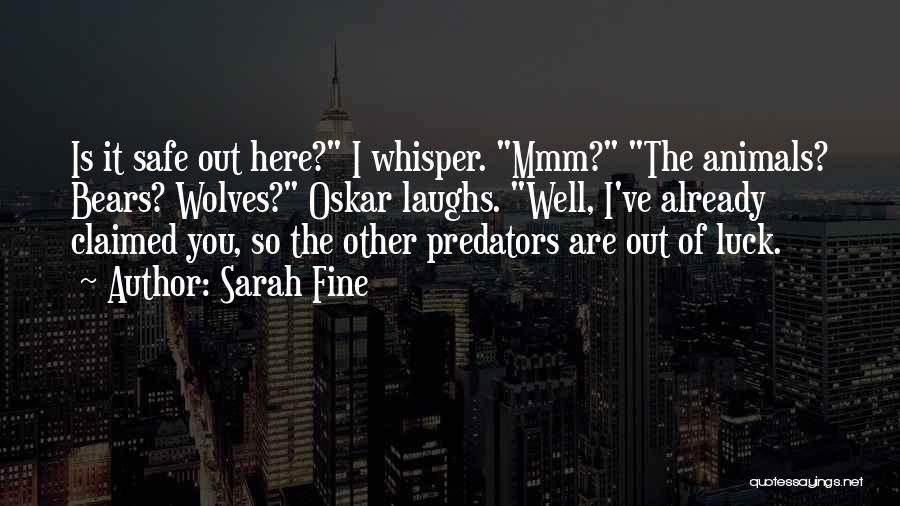 Sarah Fine Quotes: Is It Safe Out Here? I Whisper. Mmm? The Animals? Bears? Wolves? Oskar Laughs. Well, I've Already Claimed You, So