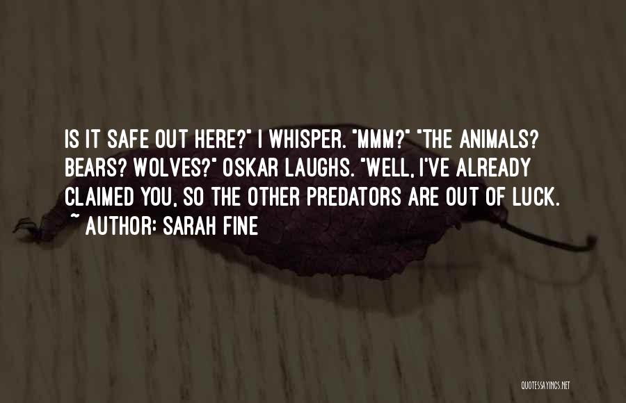 Sarah Fine Quotes: Is It Safe Out Here? I Whisper. Mmm? The Animals? Bears? Wolves? Oskar Laughs. Well, I've Already Claimed You, So