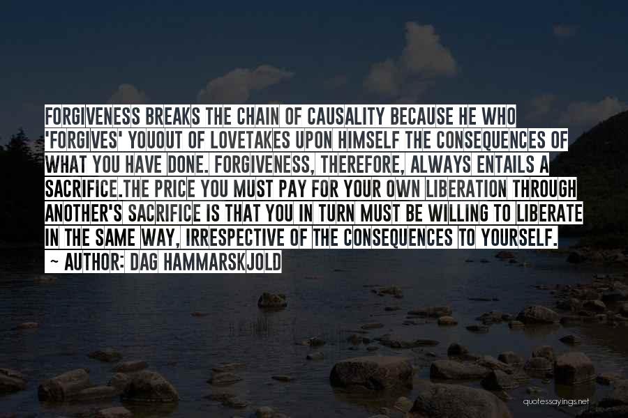 Dag Hammarskjold Quotes: Forgiveness Breaks The Chain Of Causality Because He Who 'forgives' Youout Of Lovetakes Upon Himself The Consequences Of What You