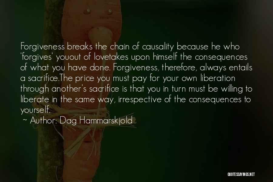 Dag Hammarskjold Quotes: Forgiveness Breaks The Chain Of Causality Because He Who 'forgives' Youout Of Lovetakes Upon Himself The Consequences Of What You