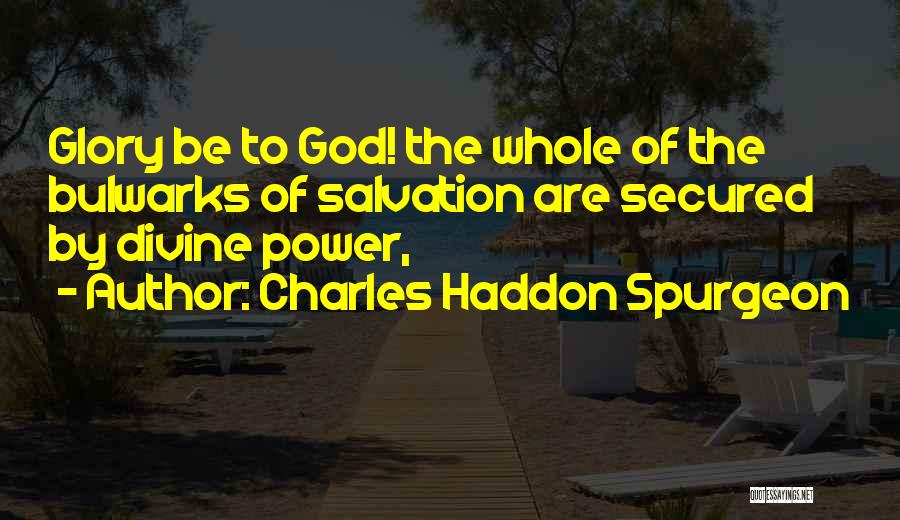 Charles Haddon Spurgeon Quotes: Glory Be To God! The Whole Of The Bulwarks Of Salvation Are Secured By Divine Power,
