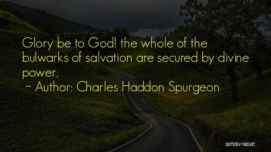 Charles Haddon Spurgeon Quotes: Glory Be To God! The Whole Of The Bulwarks Of Salvation Are Secured By Divine Power,
