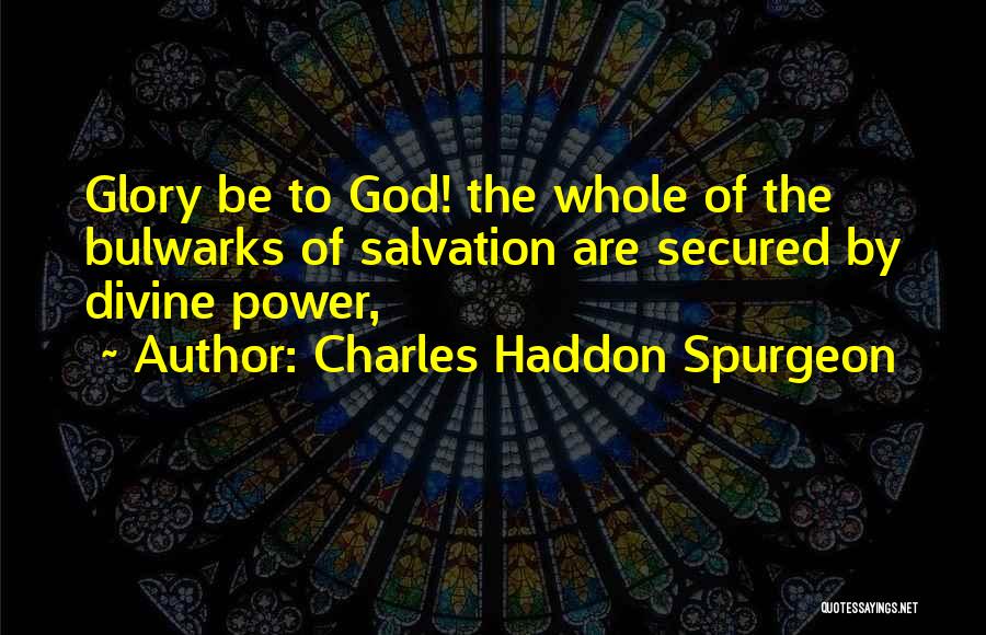 Charles Haddon Spurgeon Quotes: Glory Be To God! The Whole Of The Bulwarks Of Salvation Are Secured By Divine Power,