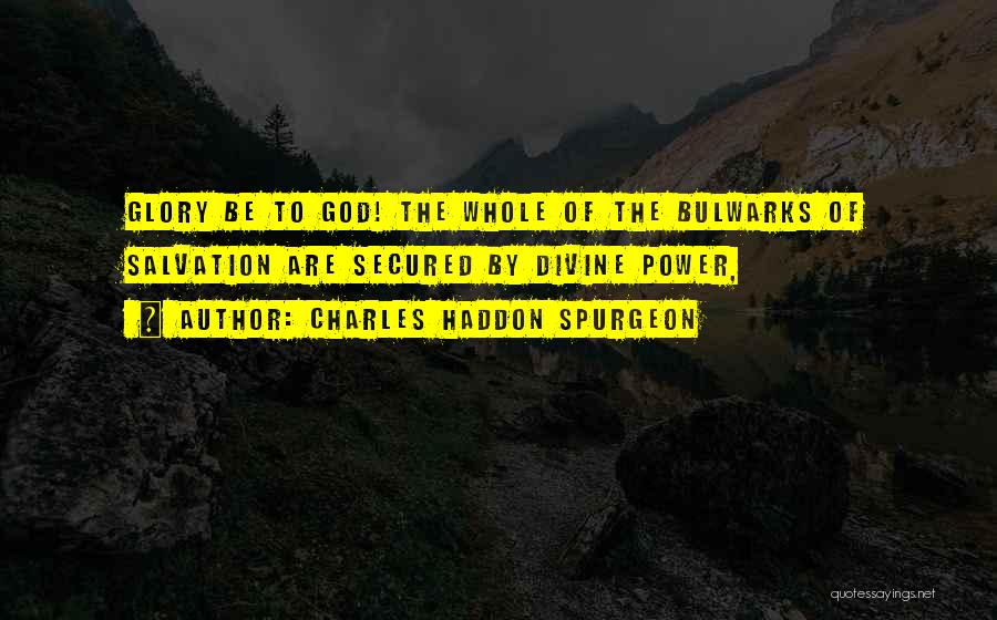 Charles Haddon Spurgeon Quotes: Glory Be To God! The Whole Of The Bulwarks Of Salvation Are Secured By Divine Power,