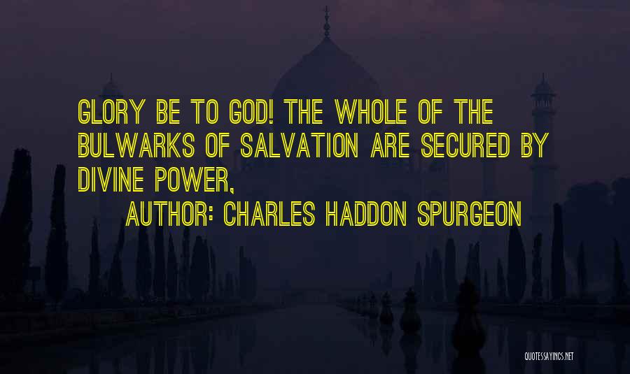 Charles Haddon Spurgeon Quotes: Glory Be To God! The Whole Of The Bulwarks Of Salvation Are Secured By Divine Power,