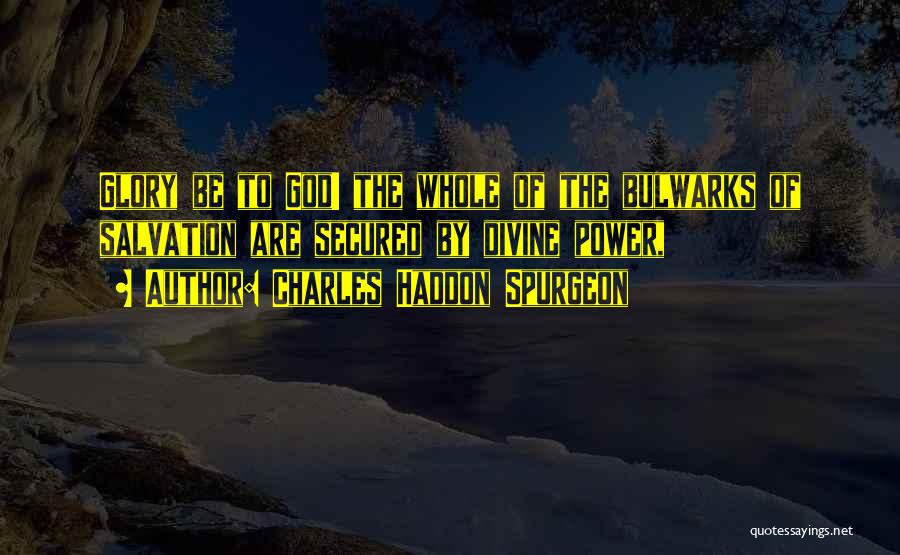Charles Haddon Spurgeon Quotes: Glory Be To God! The Whole Of The Bulwarks Of Salvation Are Secured By Divine Power,
