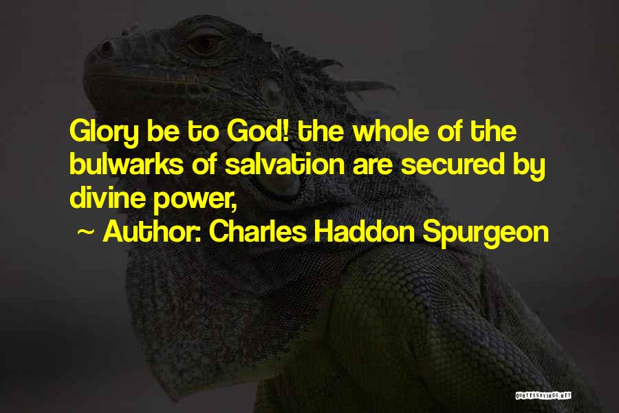 Charles Haddon Spurgeon Quotes: Glory Be To God! The Whole Of The Bulwarks Of Salvation Are Secured By Divine Power,