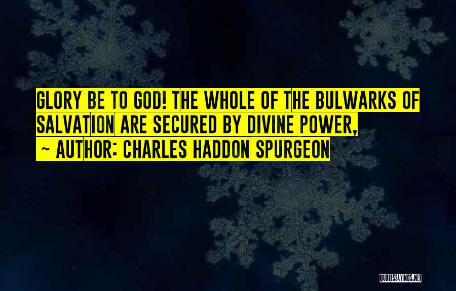 Charles Haddon Spurgeon Quotes: Glory Be To God! The Whole Of The Bulwarks Of Salvation Are Secured By Divine Power,