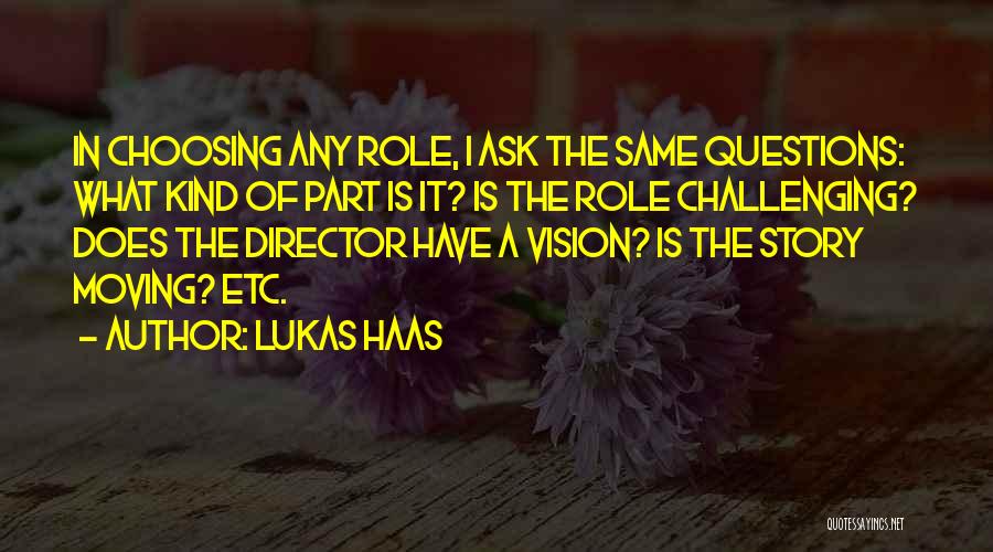 Lukas Haas Quotes: In Choosing Any Role, I Ask The Same Questions: What Kind Of Part Is It? Is The Role Challenging? Does
