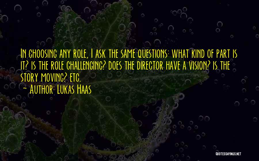 Lukas Haas Quotes: In Choosing Any Role, I Ask The Same Questions: What Kind Of Part Is It? Is The Role Challenging? Does