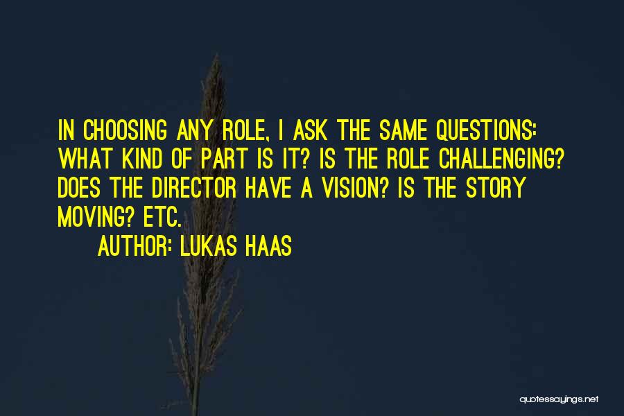 Lukas Haas Quotes: In Choosing Any Role, I Ask The Same Questions: What Kind Of Part Is It? Is The Role Challenging? Does