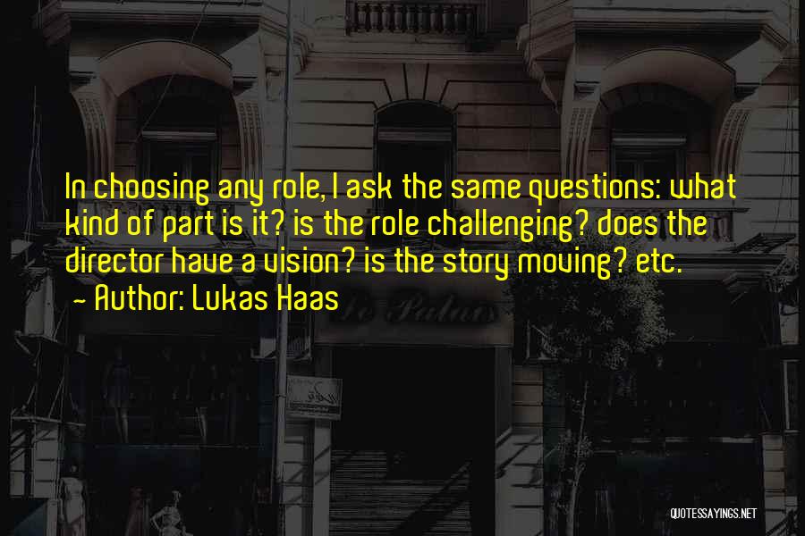Lukas Haas Quotes: In Choosing Any Role, I Ask The Same Questions: What Kind Of Part Is It? Is The Role Challenging? Does
