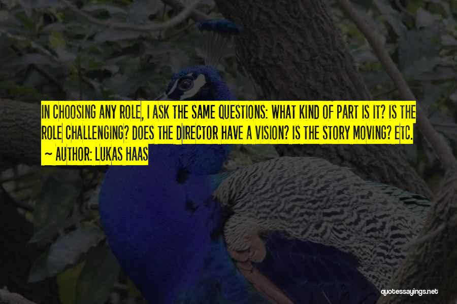 Lukas Haas Quotes: In Choosing Any Role, I Ask The Same Questions: What Kind Of Part Is It? Is The Role Challenging? Does