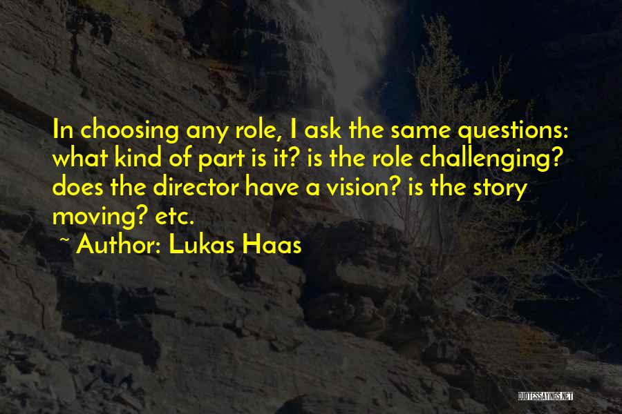 Lukas Haas Quotes: In Choosing Any Role, I Ask The Same Questions: What Kind Of Part Is It? Is The Role Challenging? Does