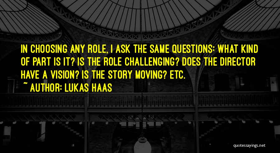 Lukas Haas Quotes: In Choosing Any Role, I Ask The Same Questions: What Kind Of Part Is It? Is The Role Challenging? Does