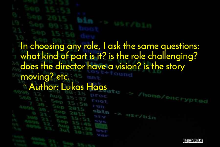 Lukas Haas Quotes: In Choosing Any Role, I Ask The Same Questions: What Kind Of Part Is It? Is The Role Challenging? Does
