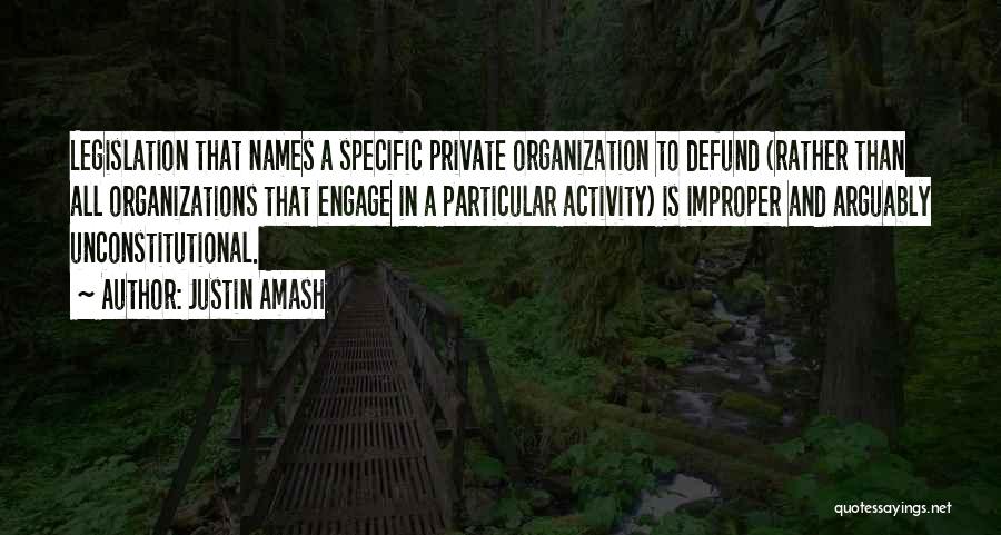 Justin Amash Quotes: Legislation That Names A Specific Private Organization To Defund (rather Than All Organizations That Engage In A Particular Activity) Is