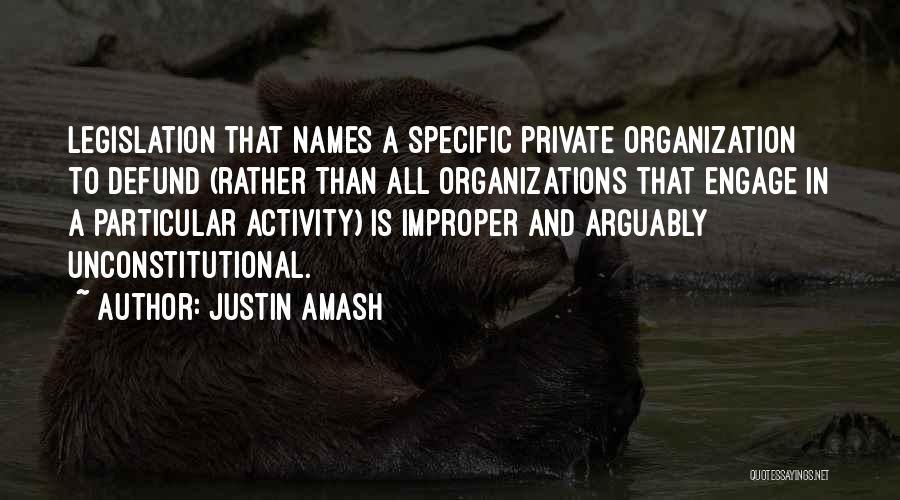 Justin Amash Quotes: Legislation That Names A Specific Private Organization To Defund (rather Than All Organizations That Engage In A Particular Activity) Is