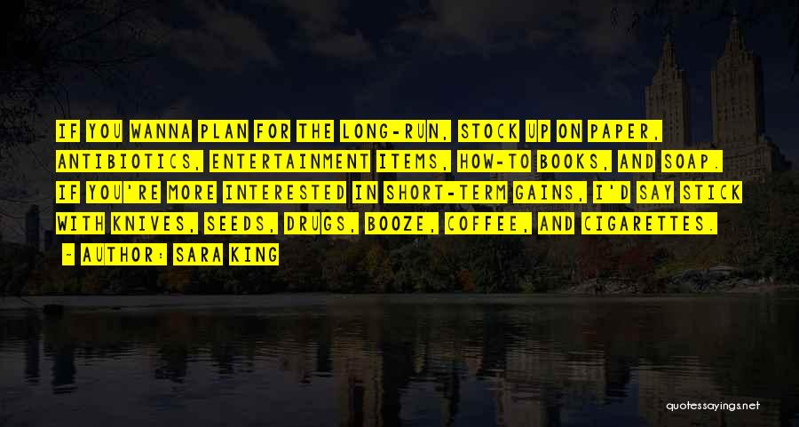 Sara King Quotes: If You Wanna Plan For The Long-run, Stock Up On Paper, Antibiotics, Entertainment Items, How-to Books, And Soap. If You're