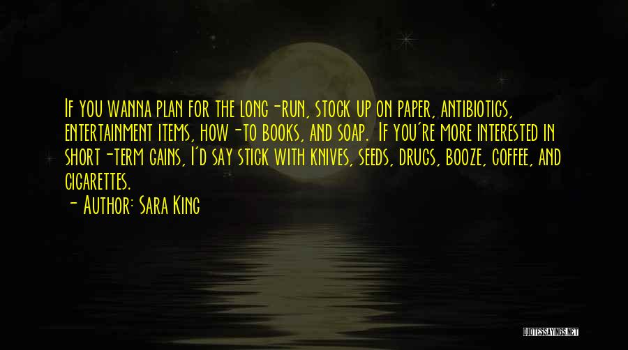 Sara King Quotes: If You Wanna Plan For The Long-run, Stock Up On Paper, Antibiotics, Entertainment Items, How-to Books, And Soap. If You're