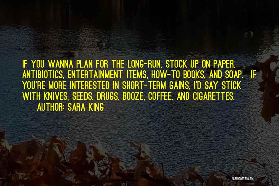 Sara King Quotes: If You Wanna Plan For The Long-run, Stock Up On Paper, Antibiotics, Entertainment Items, How-to Books, And Soap. If You're