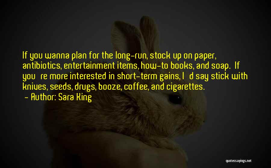 Sara King Quotes: If You Wanna Plan For The Long-run, Stock Up On Paper, Antibiotics, Entertainment Items, How-to Books, And Soap. If You're