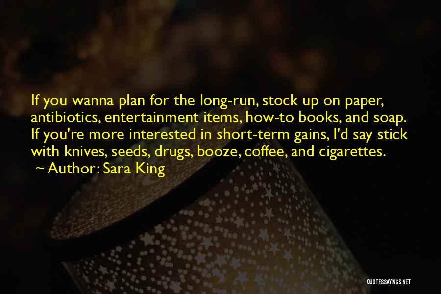 Sara King Quotes: If You Wanna Plan For The Long-run, Stock Up On Paper, Antibiotics, Entertainment Items, How-to Books, And Soap. If You're