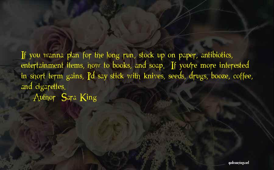 Sara King Quotes: If You Wanna Plan For The Long-run, Stock Up On Paper, Antibiotics, Entertainment Items, How-to Books, And Soap. If You're