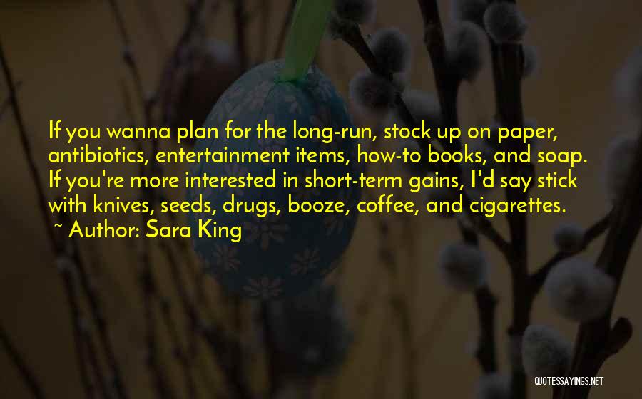 Sara King Quotes: If You Wanna Plan For The Long-run, Stock Up On Paper, Antibiotics, Entertainment Items, How-to Books, And Soap. If You're