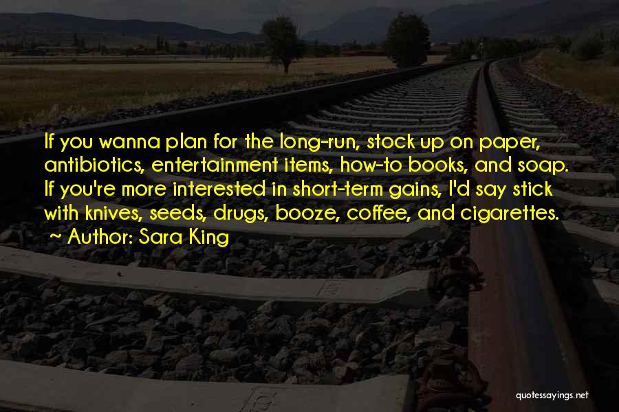 Sara King Quotes: If You Wanna Plan For The Long-run, Stock Up On Paper, Antibiotics, Entertainment Items, How-to Books, And Soap. If You're
