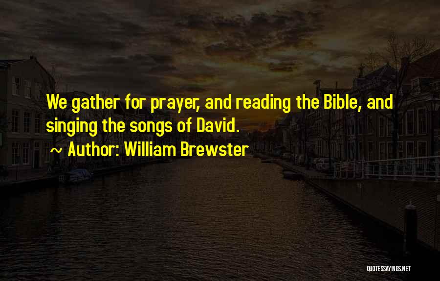 William Brewster Quotes: We Gather For Prayer, And Reading The Bible, And Singing The Songs Of David.