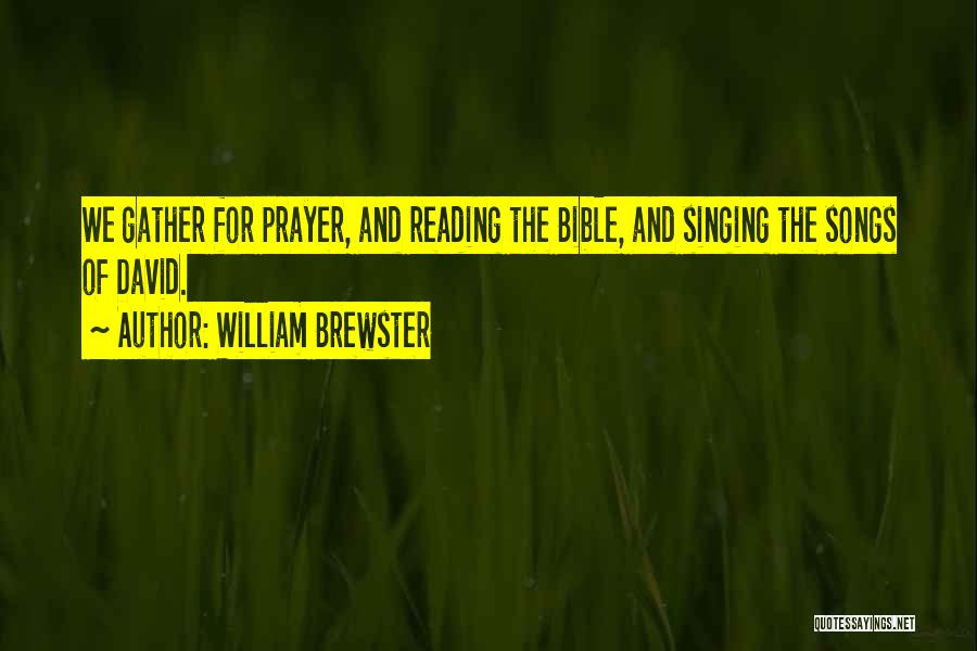 William Brewster Quotes: We Gather For Prayer, And Reading The Bible, And Singing The Songs Of David.