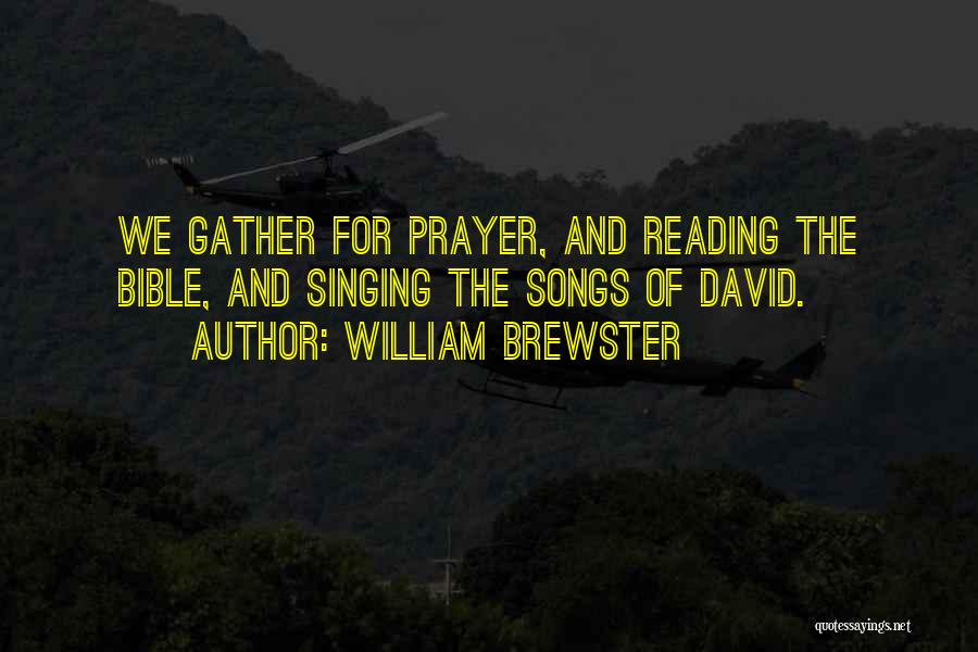 William Brewster Quotes: We Gather For Prayer, And Reading The Bible, And Singing The Songs Of David.
