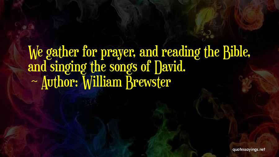 William Brewster Quotes: We Gather For Prayer, And Reading The Bible, And Singing The Songs Of David.