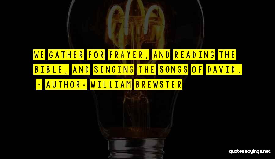 William Brewster Quotes: We Gather For Prayer, And Reading The Bible, And Singing The Songs Of David.