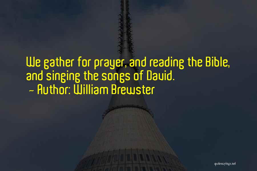 William Brewster Quotes: We Gather For Prayer, And Reading The Bible, And Singing The Songs Of David.