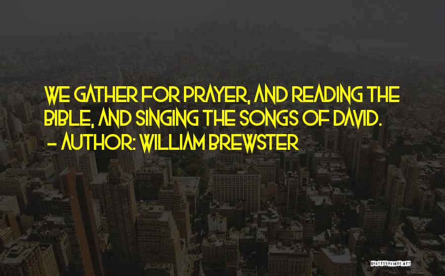 William Brewster Quotes: We Gather For Prayer, And Reading The Bible, And Singing The Songs Of David.