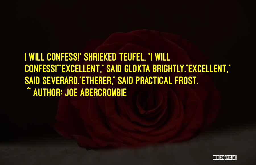 Joe Abercrombie Quotes: I Will Confess! Shrieked Teufel, I Will Confess!excellent, Said Glokta Brightly.excellent, Said Severard.etherer, Said Practical Frost.