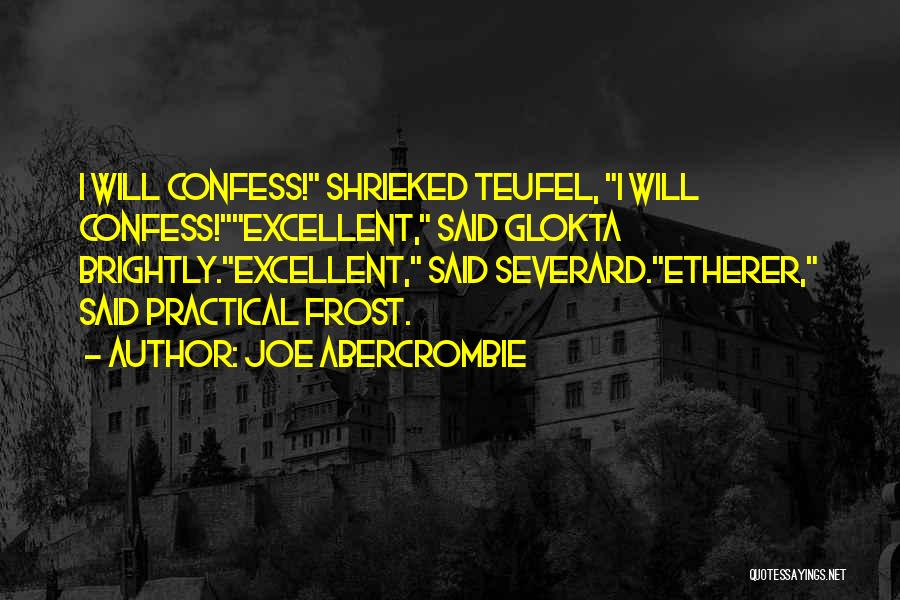 Joe Abercrombie Quotes: I Will Confess! Shrieked Teufel, I Will Confess!excellent, Said Glokta Brightly.excellent, Said Severard.etherer, Said Practical Frost.