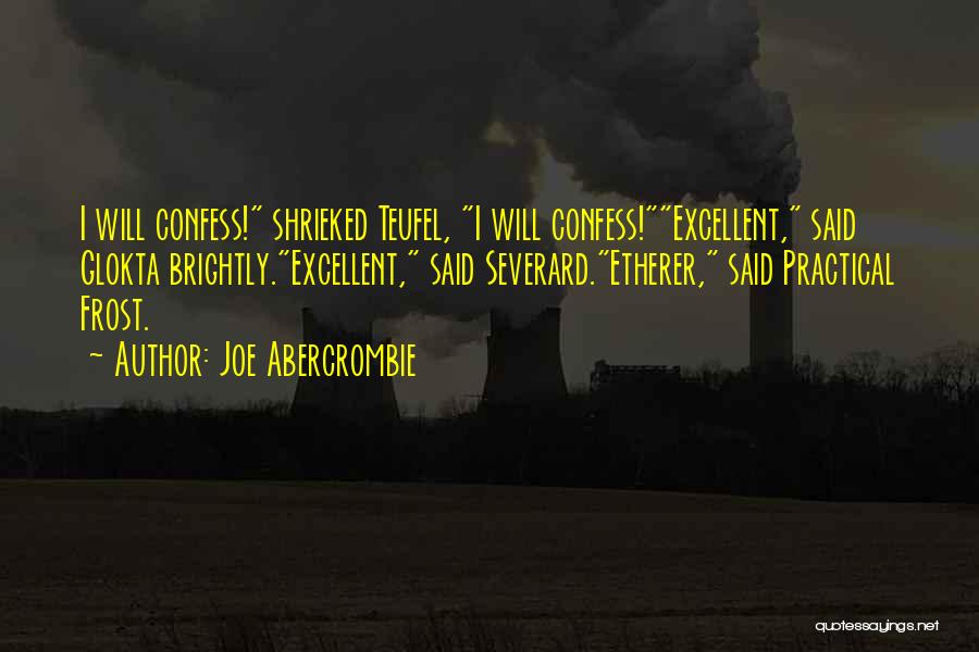 Joe Abercrombie Quotes: I Will Confess! Shrieked Teufel, I Will Confess!excellent, Said Glokta Brightly.excellent, Said Severard.etherer, Said Practical Frost.